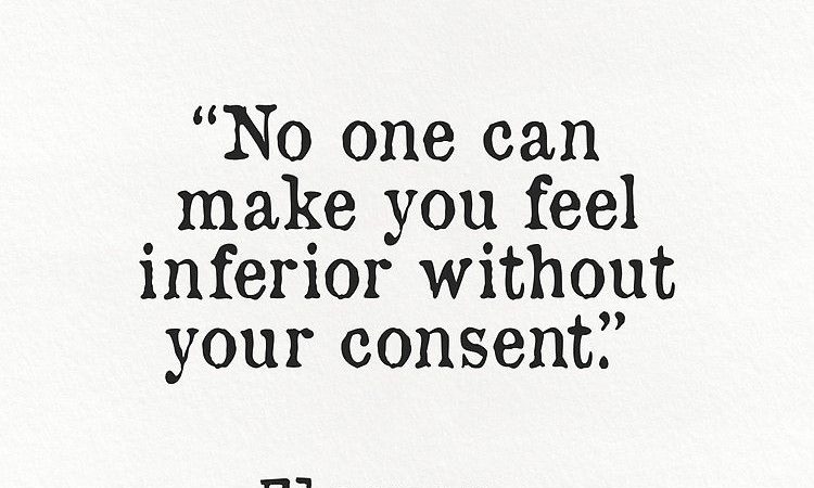 No One Can Make You Feel Inferior Without Your Consent