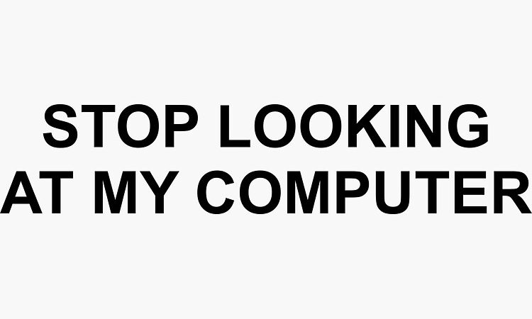 Stop Looking At My Screen