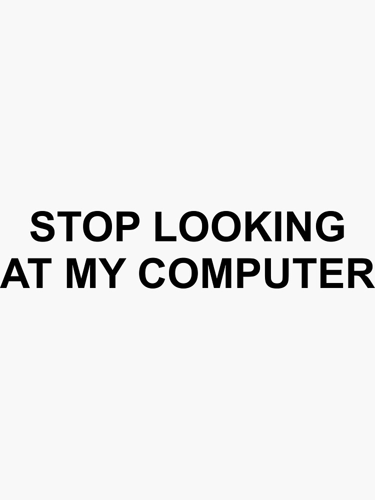 Stop Looking At My Screen